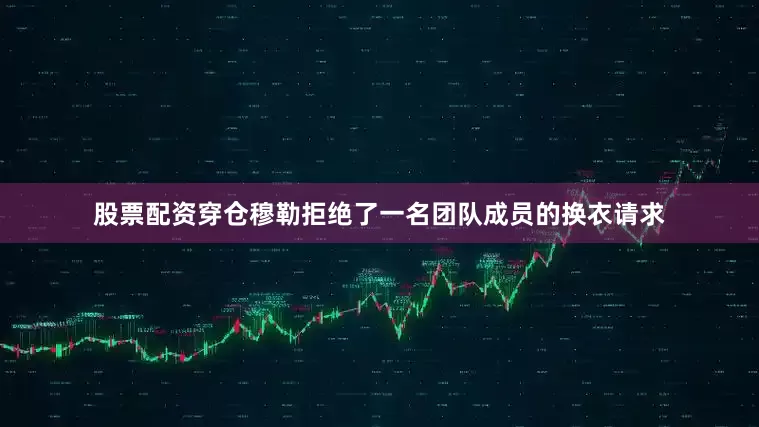 股票配资穿仓穆勒拒绝了一名团队成员的换衣请求
