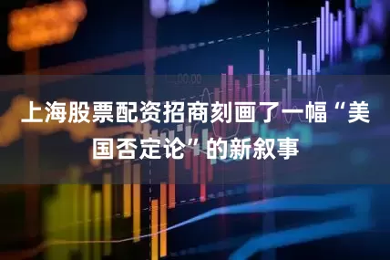 上海股票配资招商刻画了一幅“美国否定论”的新叙事