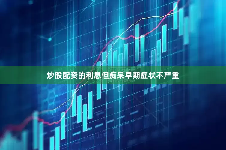 炒股配资的利息但痴呆早期症状不严重
