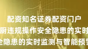 配资知名证券配资门户实现对后厨违规操作安全隐患的实时监测与智能预警