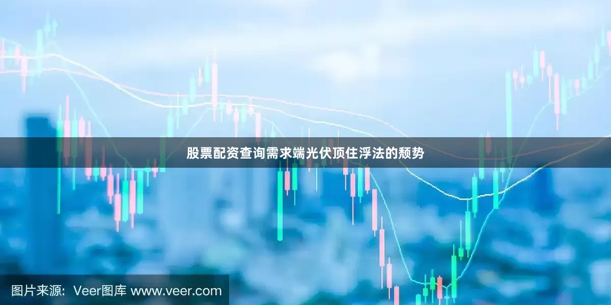 股票配资查询需求端光伏顶住浮法的颓势