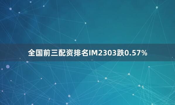 全国前三配资排名IM2303跌0.57%
