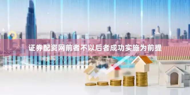 证券配资网前者不以后者成功实施为前提