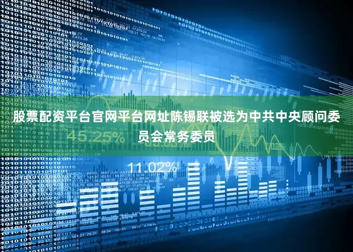 股票配资平台官网平台网址陈锡联被选为中共中央顾问委员会常务委员