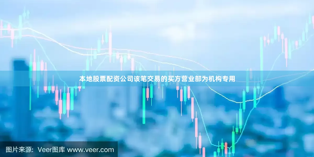 本地股票配资公司该笔交易的买方营业部为机构专用