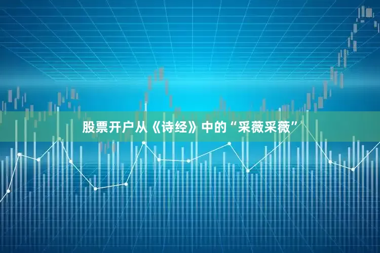 股票开户从《诗经》中的“采薇采薇”