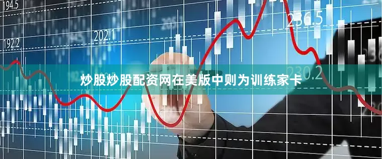 炒股炒股配资网在美版中则为训练家卡