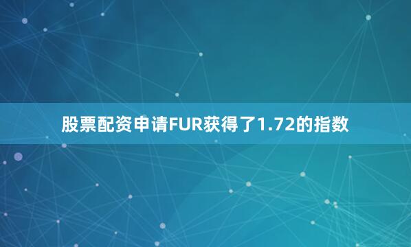 股票配资申请FUR获得了1.72的指数