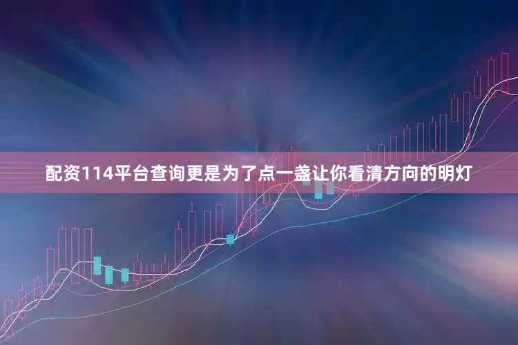 配资114平台查询更是为了点一盏让你看清方向的明灯