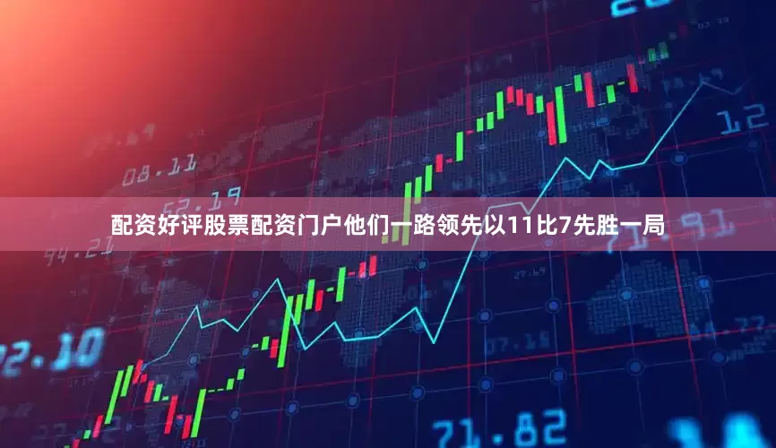 配资好评股票配资门户他们一路领先以11比7先胜一局