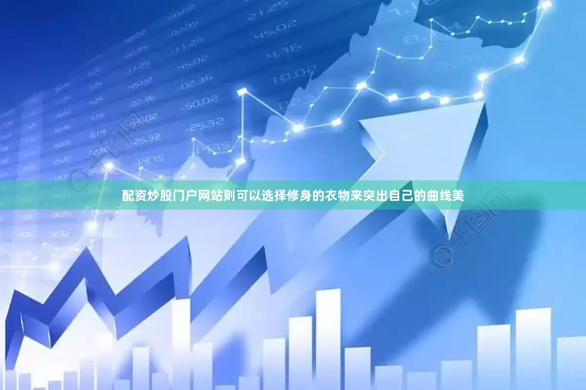 配资炒股门户网站则可以选择修身的衣物来突出自己的曲线美