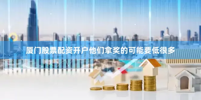 厦门股票配资开户他们拿奖的可能要低很多
