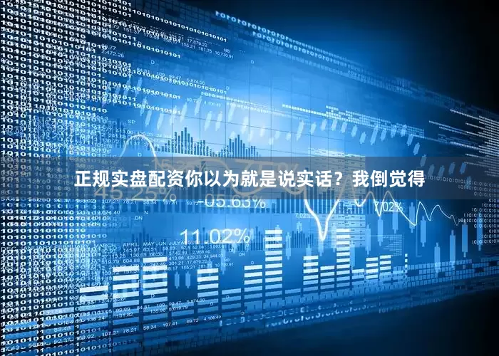 正规实盘配资你以为就是说实话？我倒觉得