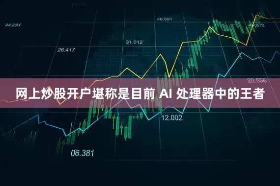 网上炒股开户堪称是目前 AI 处理器中的王者