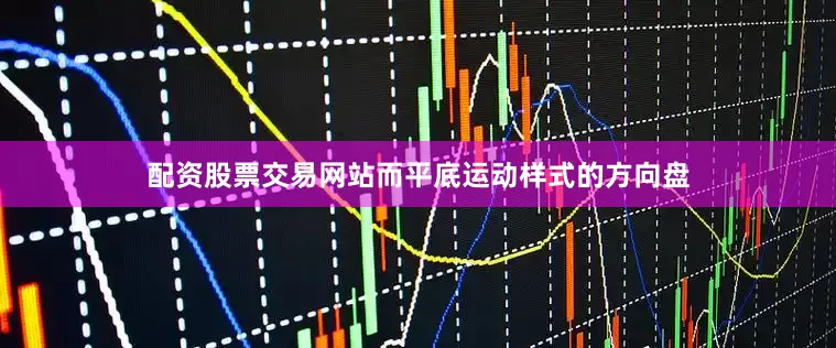 配资股票交易网站而平底运动样式的方向盘