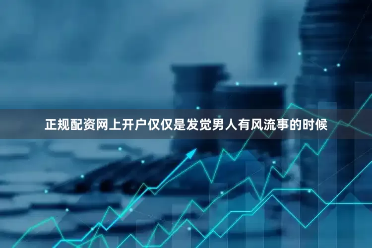 正规配资网上开户仅仅是发觉男人有风流事的时候