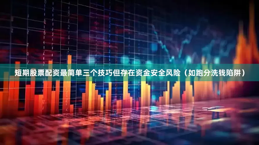 短期股票配资最简单三个技巧但存在资金安全风险（如跑分洗钱陷阱）