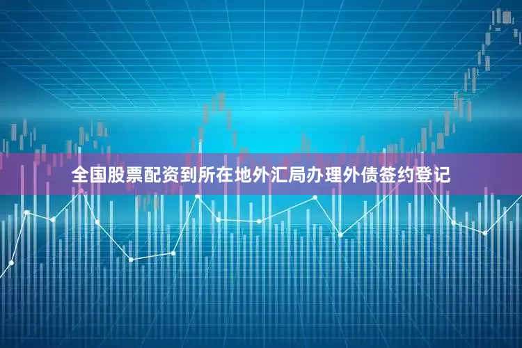 全国股票配资到所在地外汇局办理外债签约登记