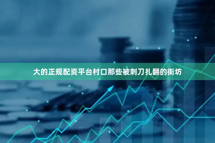 大的正规配资平台村口那些被刺刀扎翻的街坊