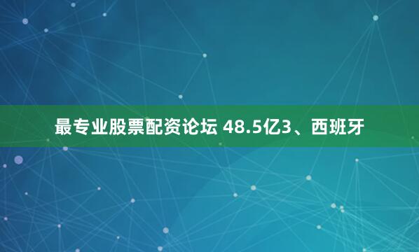 最专业股票配资论坛 48.5亿3、西班牙