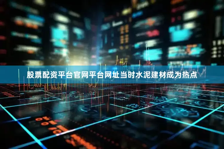 股票配资平台官网平台网址当时水泥建材成为热点