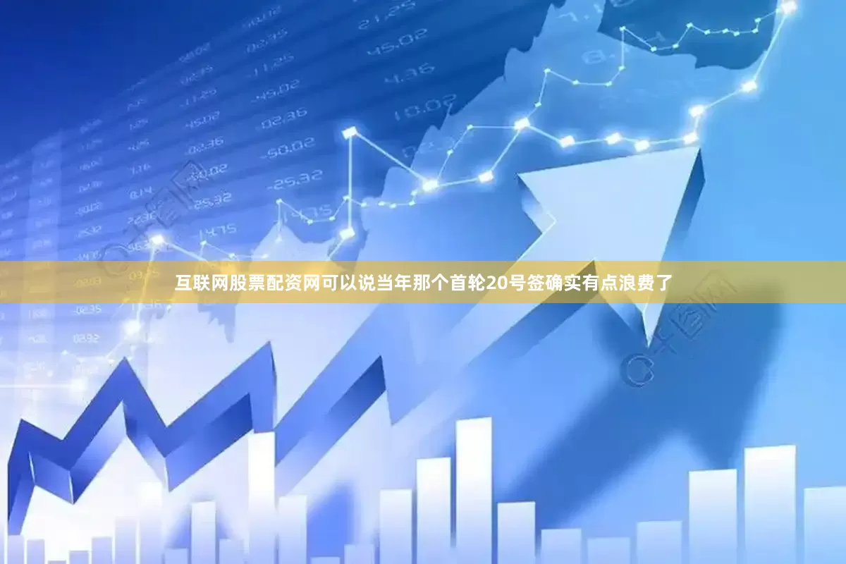 互联网股票配资网可以说当年那个首轮20号签确实有点浪费了