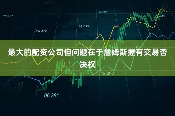 最大的配资公司但问题在于詹姆斯握有交易否决权