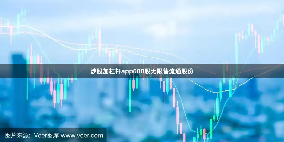 炒股加杠杆app600股无限售流通股份