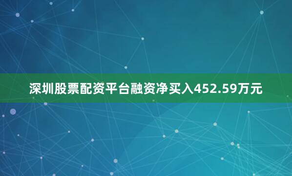 深圳股票配资平台融资净买入452.59万元