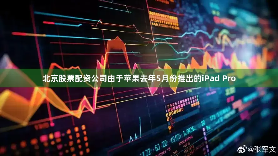 北京股票配资公司由于苹果去年5月份推出的iPad Pro