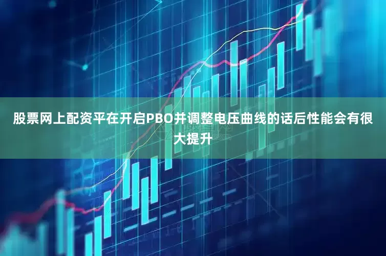 股票网上配资平在开启PBO并调整电压曲线的话后性能会有很大提升