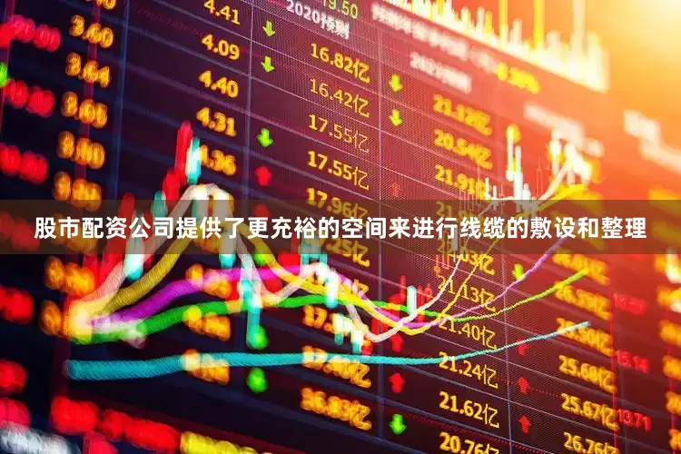 股市配资公司提供了更充裕的空间来进行线缆的敷设和整理