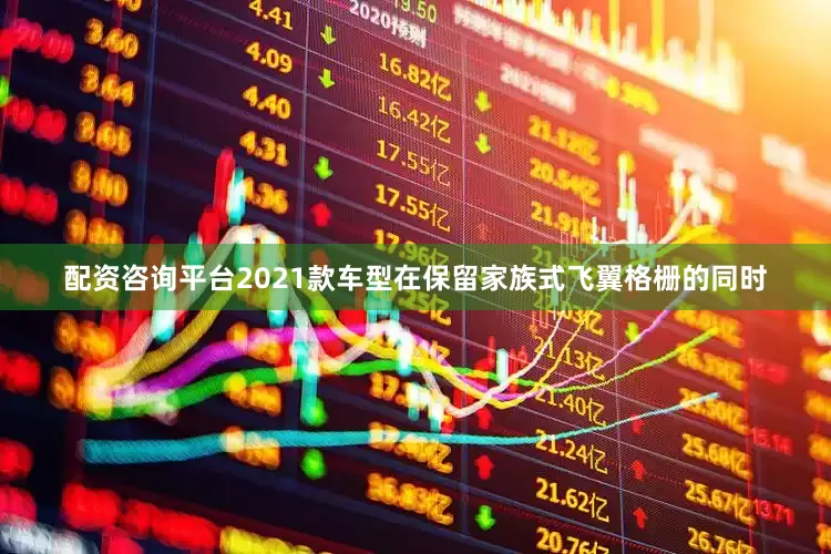 配资咨询平台2021款车型在保留家族式飞翼格栅的同时