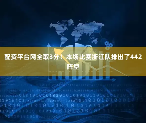 配资平台网全取3分！本场比赛浙江队排出了442阵型