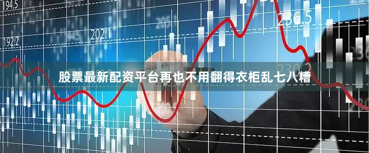 股票最新配资平台再也不用翻得衣柜乱七八糟