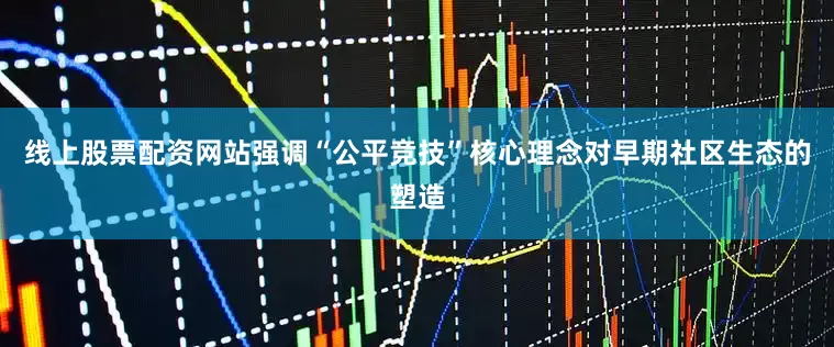 线上股票配资网站强调“公平竞技”核心理念对早期社区生态的塑造