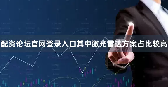 配资论坛官网登录入口其中激光雷达方案占比较高