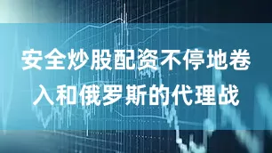安全炒股配资不停地卷入和俄罗斯的代理战