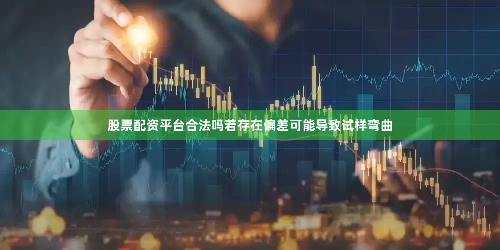 股票配资平台合法吗若存在偏差可能导致试样弯曲