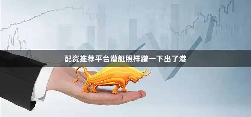 配资推荐平台潜艇照样蹭一下出了港
