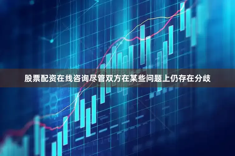 股票配资在线咨询尽管双方在某些问题上仍存在分歧