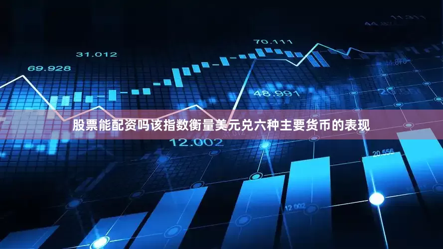 股票能配资吗该指数衡量美元兑六种主要货币的表现