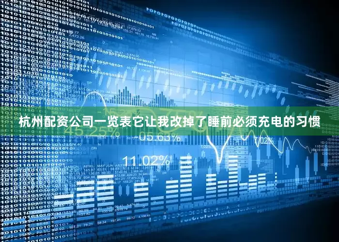 杭州配资公司一览表它让我改掉了睡前必须充电的习惯