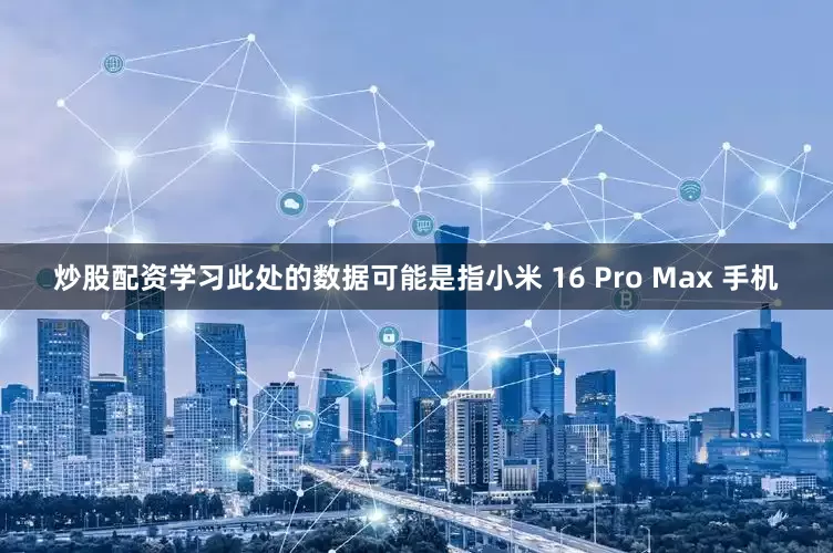 炒股配资学习此处的数据可能是指小米 16 Pro Max 手机