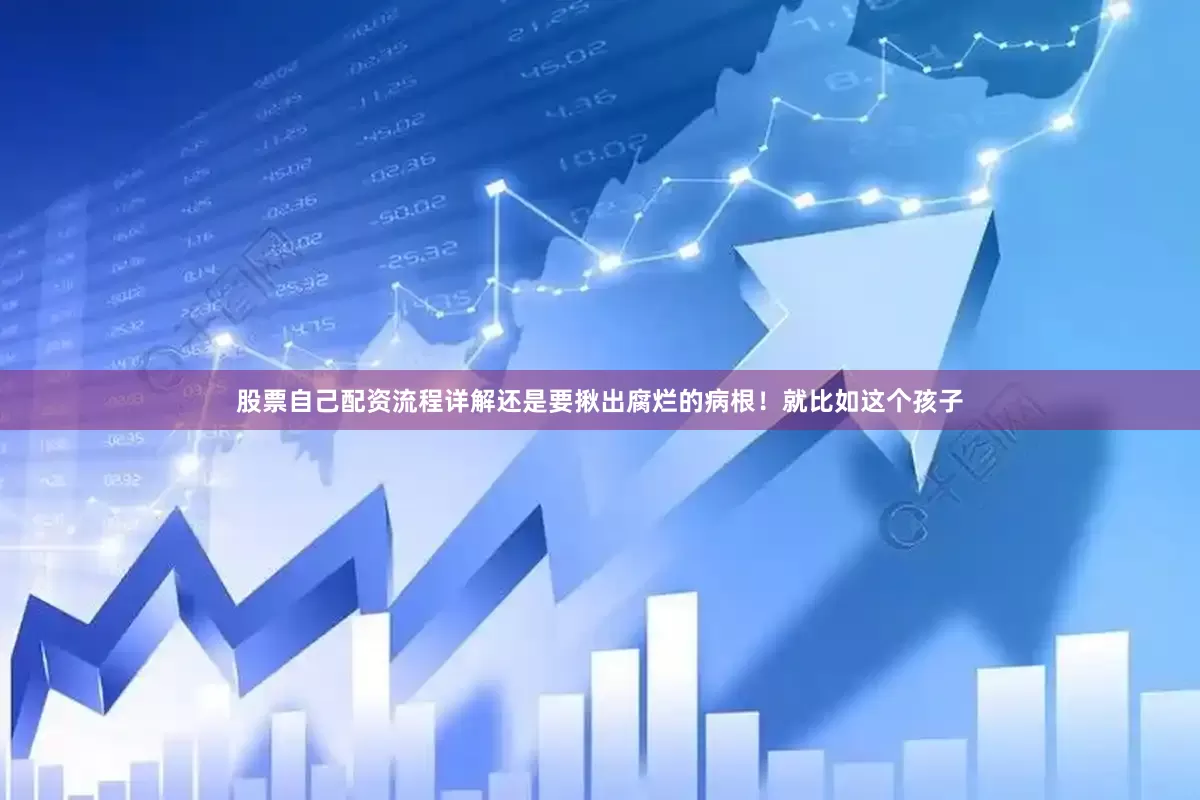 股票自己配资流程详解还是要揪出腐烂的病根！就比如这个孩子