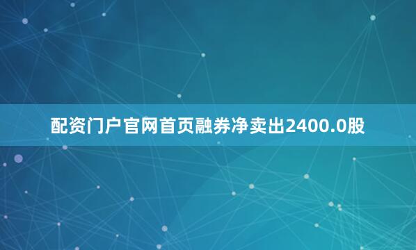 配资门户官网首页融券净卖出2400.0股