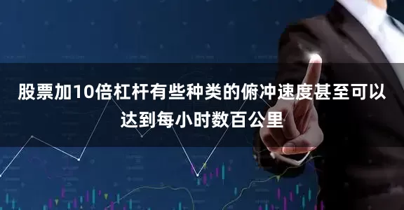 股票加10倍杠杆有些种类的俯冲速度甚至可以达到每小时数百公里